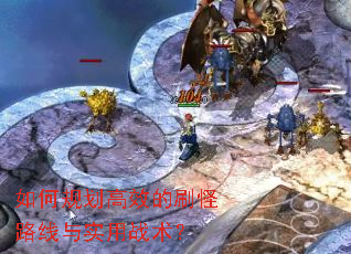 如何规划高效的刷怪路线与实用战术? 如何规划高效的刷怪路线与实用战术?