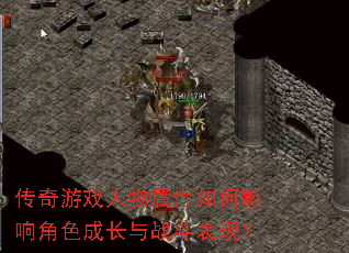 传奇游戏人物属性如何影响角色成长与战斗表现? 传奇游戏人物属性如何影响角色成长与战斗表现?