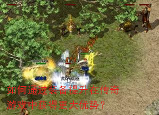 如何通过装备提升在传奇游戏中获得更大优势? 如何通过装备提升在传奇游戏中获得更大优势?