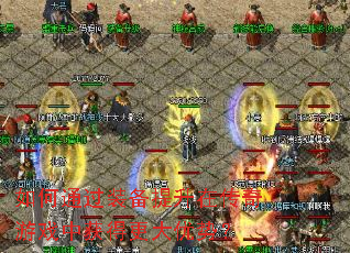 如何通过装备提升在传奇游戏中获得更大优势? 如何通过装备提升在传奇游戏中获得更大优势?