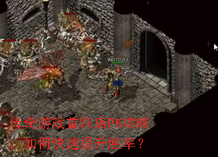 传奇游戏首饰店PK攻略,如何快速提升胜率? 传奇游戏首饰店PK攻略,如何快速提升胜率?