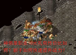 神佑单职业10元礼包性价比如何?新手如何快速提升战力? 神佑单职业10元礼包性价比如何?新手如何快速提升战力?