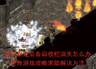 血染苍龙装备回收栏消失怎么办?传奇游戏攻略求助解决方法 血染苍龙装备回收栏消失怎么办?传奇游戏攻略求助解决方法