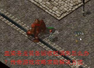 血染苍龙装备回收栏消失怎么办?传奇游戏攻略求助解决方法 血染苍龙装备回收栏消失怎么办?传奇游戏攻略求助解决方法
