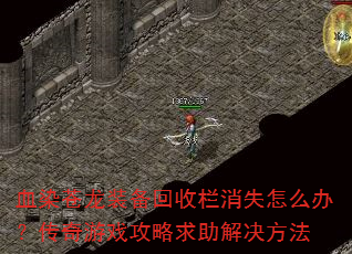 血染苍龙装备回收栏消失怎么办?传奇游戏攻略求助解决方法 血染苍龙装备回收栏消失怎么办?传奇游戏攻略求助解决方法