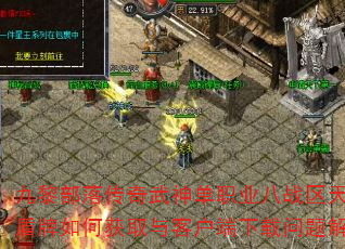 九黎部落传奇武神单职业八战区天魔劫盾牌如何获取与客户端下载问题解析? 九黎部落传奇武神单职业八战区天魔劫盾牌如何获取与客户端下载问题解析?