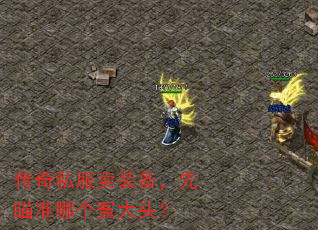 传奇私服卖装备,先瞄准哪个冤大头? 传奇私服卖装备,先瞄准哪个冤大头?