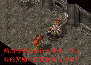 热血传奇私服行会攻沙,什么样的奖励最能激发参与热情? 热血传奇私服行会攻沙,什么样的奖励最能激发参与热情?