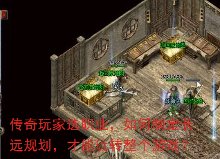 传奇玩家选职业,如何制定长远规划,才能玩转整个游戏? 传奇玩家选职业,如何制定长远规划,才能玩转整个游戏?