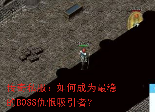 传奇私服:如何成为最稳的BOSS仇恨吸引者? 传奇私服:如何成为最稳的BOSS仇恨吸引者?