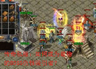 传奇私服:如何成为最稳的BOSS仇恨吸引者? 传奇私服:如何成为最稳的BOSS仇恨吸引者?