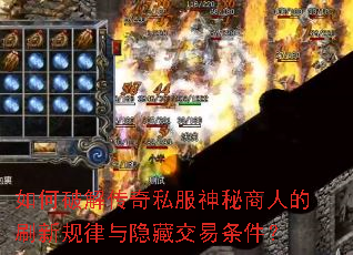 如何破解传奇私服神秘商人的刷新规律与隐藏交易条件? 如何破解传奇私服神秘商人的刷新规律与隐藏交易条件?