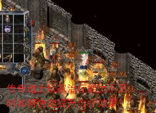 传奇道士玩家治疗能力不足时如何快速提升治疗效果? 传奇道士玩家治疗能力不足时如何快速提升治疗效果?