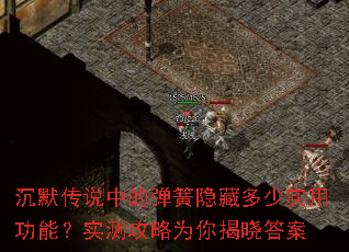 沉默传说中的弹簧隐藏多少实用功能?实测攻略为你揭晓答案 沉默传说中的弹簧隐藏多少实用功能?实测攻略为你揭晓答案