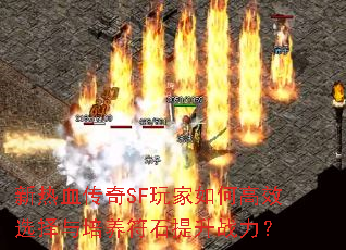 新热血传奇SF玩家如何高效选择与培养符石提升战力? 新热血传奇SF玩家如何高效选择与培养符石提升战力?