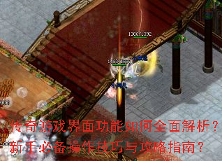 传奇游戏界面功能如何全面解析?新手必备操作技巧与攻略指南? 传奇游戏界面功能如何全面解析?新手必备操作技巧与攻略指南?