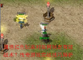 遭遇红色玩家时如何制定有效战术?传奇游戏实战技巧解析 遭遇红色玩家时如何制定有效战术?传奇游戏实战技巧解析