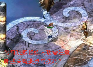 传奇玩家修炼内功需注意哪些关键要点与技巧? 传奇玩家修炼内功需注意哪些关键要点与技巧?