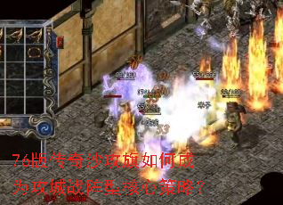 76版传奇沙攻旗如何成为攻城战阵型核心策略? 76版传奇沙攻旗如何成为攻城战阵型核心策略?