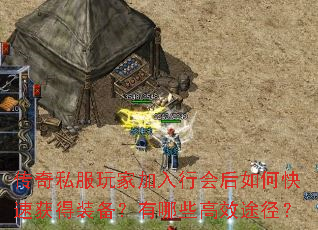 传奇私服玩家加入行会后如何快速获得装备?有哪些高效途径? 传奇私服玩家加入行会后如何快速获得装备?有哪些高效途径?