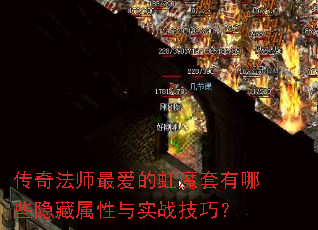 传奇法师最爱的虹魔套有哪些隐藏属性与实战技巧? 传奇法师最爱的虹魔套有哪些隐藏属性与实战技巧?