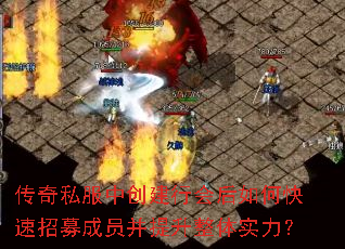 传奇私服中创建行会后如何快速招募成员并提升整体实力? 传奇私服中创建行会后如何快速招募成员并提升整体实力?