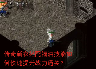 传奇新衣搭配福油技能如何快速提升战力通关? 传奇新衣搭配福油技能如何快速提升战力通关?
