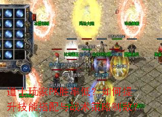 道士玩家PK胜率低?如何提升技能搭配与战术策略制敌? 道士玩家PK胜率低?如何提升技能搭配与战术策略制敌?