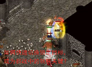 如何快速切换锁定目标,成为群战中的制胜关键? 如何快速切换锁定目标,成为群战中的制胜关键?