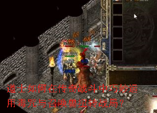 道士如何在传奇战斗中巧妙运用毒咒与召唤兽扭转战局? 道士如何在传奇战斗中巧妙运用毒咒与召唤兽扭转战局?