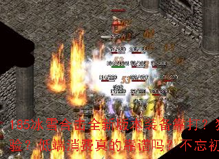 185冰雪合击全新版本装备靠打?独家合击如何体验?低端消费真的靠谱吗?不忘初心体现在哪里? 185冰雪合击全新版本装备靠打?独家合击如何体验?低端消费真的靠谱吗?不忘初心体现在哪里?