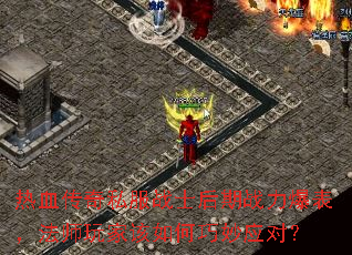 热血传奇私服战士后期战力爆表,法师玩家该如何巧妙应对? 热血传奇私服战士后期战力爆表,法师玩家该如何巧妙应对?