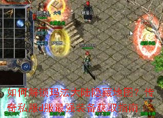 如何解锁玛法大陆隐藏地图?传奇私服d服最强装备获取指南 如何解锁玛法大陆隐藏地图?传奇私服d服最强装备获取指南