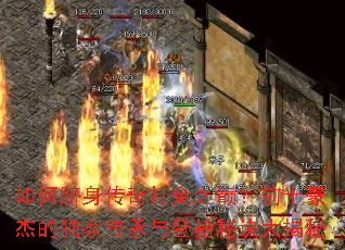 如何跻身传奇打金之巅?前十豪杰的独家传承与登榜秘诀大揭秘 如何跻身传奇打金之巅?前十豪杰的独家传承与登榜秘诀大揭秘