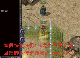 如何快速获得176龙之毁灭充值回馈脚本传奇搜服的顶级装备? 如何快速获得176龙之毁灭充值回馈脚本传奇搜服的顶级装备?