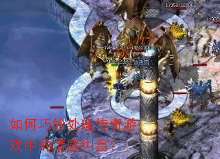 如何巧妙处理传奇游戏中的情感纠葛? 如何巧妙处理传奇游戏中的情感纠葛?