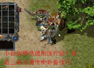 小白如何快速刷怪升级?合击三端互通传奇必备技巧 小白如何快速刷怪升级?合击三端互通传奇必备技巧