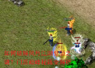 如何破解风月江湖登顶之谜?门派巅峰秘籍全解析 如何破解风月江湖登顶之谜?门派巅峰秘籍全解析