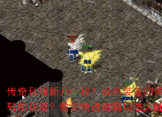 传奇私服新开一秒?极品装备如何轻松获取?教你快速称霸玛法大陆 传奇私服新开一秒?极品装备如何轻松获取?教你快速称霸玛法大陆