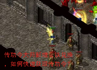 传功令大师新增玄铁兑换,如何快速获取传功令? 传功令大师新增玄铁兑换,如何快速获取传功令?