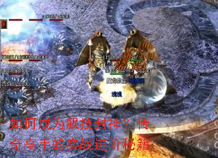 如何成为飙技封神?传奇高手的实战进阶秘籍 如何成为飙技封神?传奇高手的实战进阶秘籍