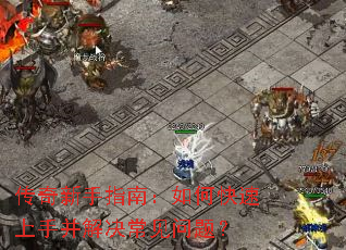 传奇新手指南:如何快速上手并解决常见问题? 传奇新手指南:如何快速上手并解决常见问题?