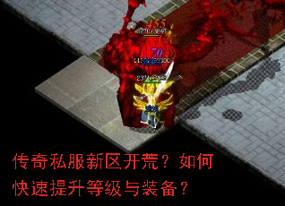 传奇私服新区开荒?如何快速提升等级与装备? 传奇私服新区开荒?如何快速提升等级与装备?