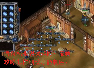 传奇私服现状如何?最新攻略怎样调整才能制胜? 传奇私服现状如何?最新攻略怎样调整才能制胜?