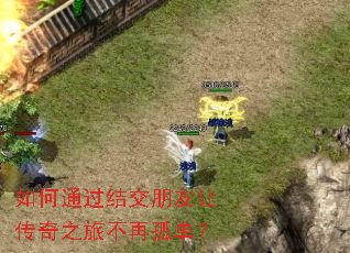 如何通过结交朋友让传奇之旅不再孤单? 如何通过结交朋友让传奇之旅不再孤单?