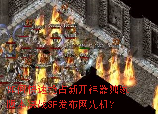 如何快速抢占新开神器独家版本决战SF发布网先机? 如何快速抢占新开神器独家版本决战SF发布网先机?