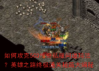 如何攻克5CQ传奇私服问道玛法?英雄之路终极通关秘籍大揭秘 如何攻克5CQ传奇私服问道玛法?英雄之路终极通关秘籍大揭秘