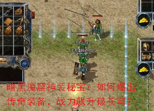 暗黑魔窟神装秘宝:如何爆出传奇装备,战力飙升破苍穹? 暗黑魔窟神装秘宝:如何爆出传奇装备,战力飙升破苍穹?
