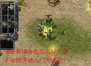 传奇英雄合击怎么玩?新手如何快速入门与进阶? 传奇英雄合击怎么玩?新手如何快速入门与进阶?