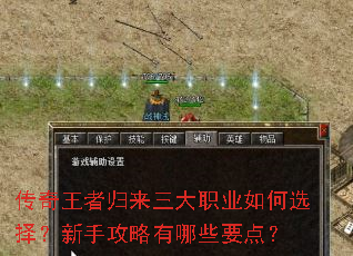 传奇王者归来三大职业如何选择?新手攻略有哪些要点? 传奇王者归来三大职业如何选择?新手攻略有哪些要点?